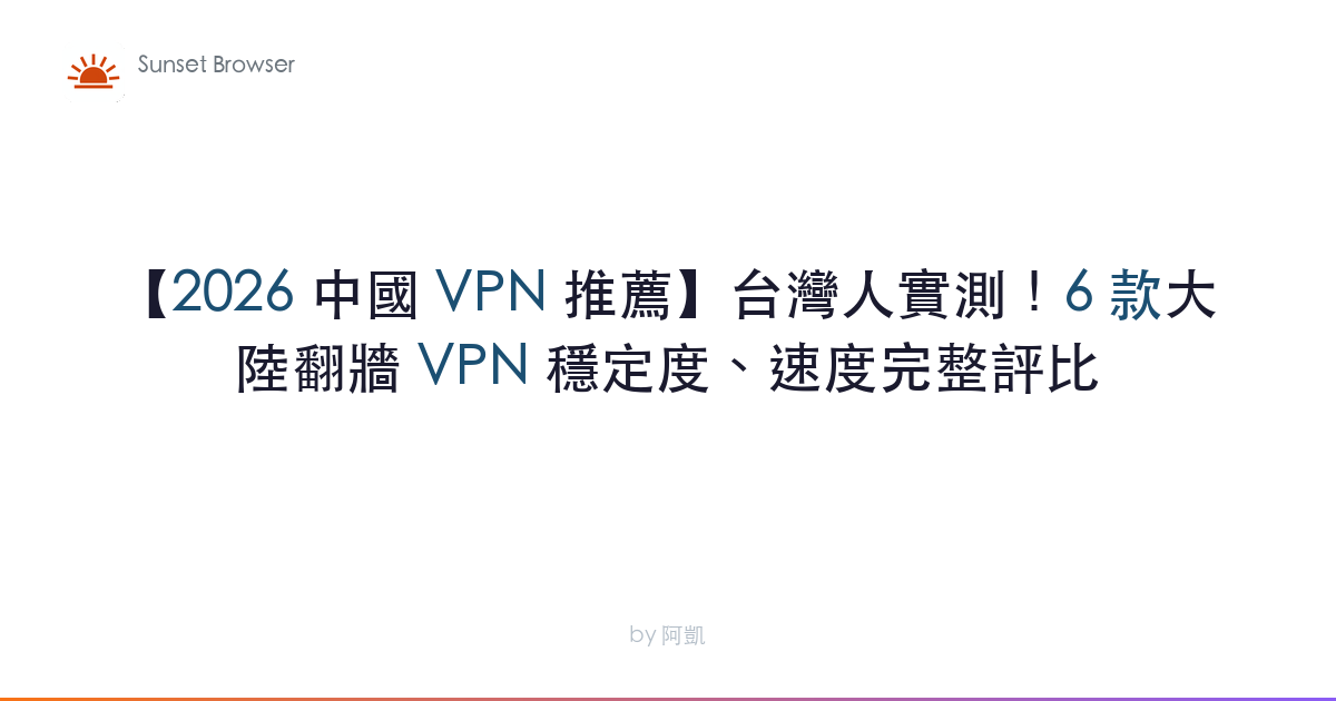 【2026 中國 VPN 推薦】台灣人實測！6 款大陸翻牆 VPN 穩定度、速度完整評比