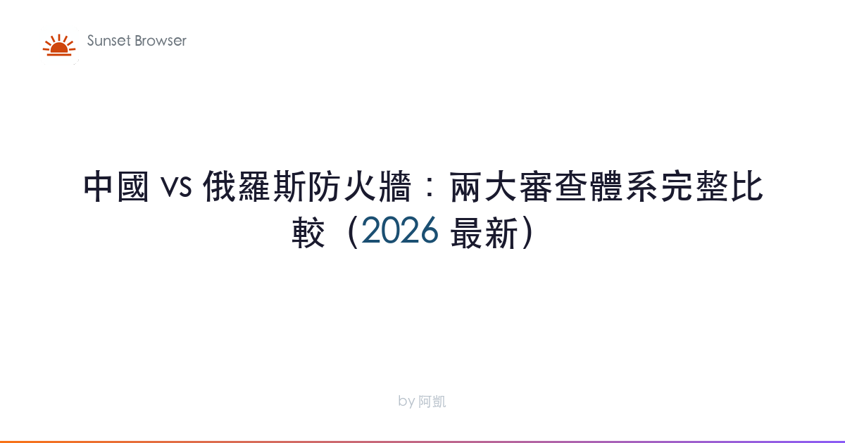 中國 vs 俄羅斯防火牆：兩大審查體系完整比較（2026 最新）