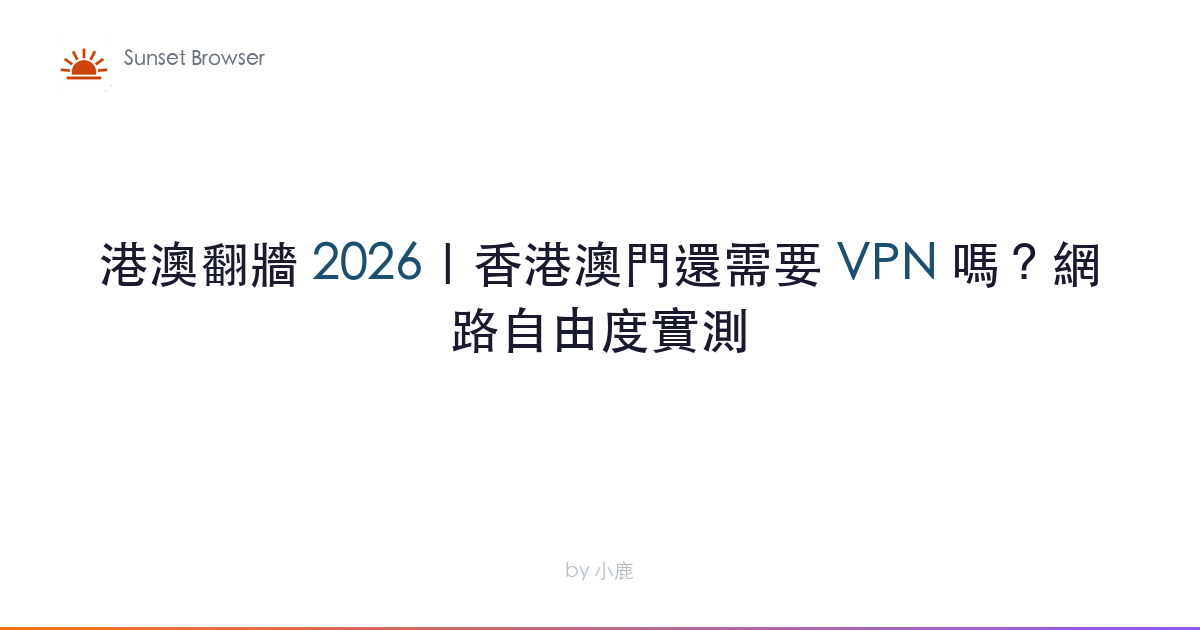 港澳翻牆 2026｜香港澳門還需要 VPN 嗎？網路自由度實測
