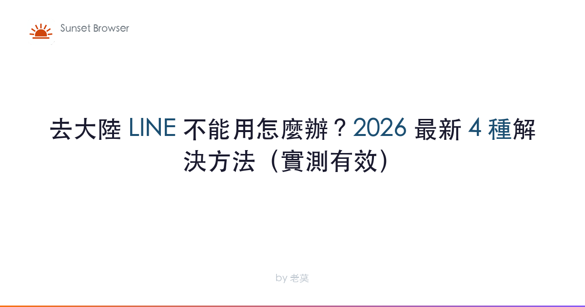 去大陸 LINE 不能用怎麼辦？2026 最新 4 種解決方法（實測有效）