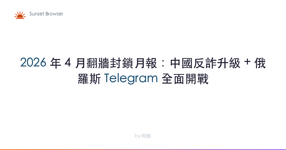 2026 年 4 月翻牆封鎖月報：中國反詐升級 + 俄羅斯 Telegram 全面開戰