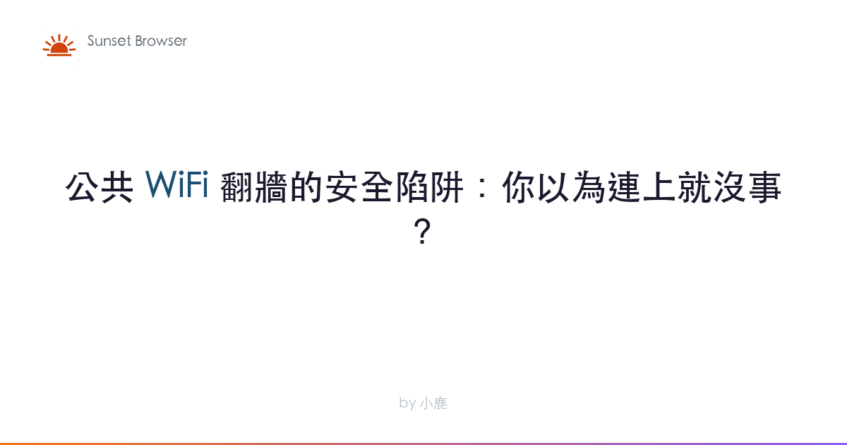 公共 WiFi 翻牆安全陷阱全解析：開了 VPN 你以為就沒事了嗎？