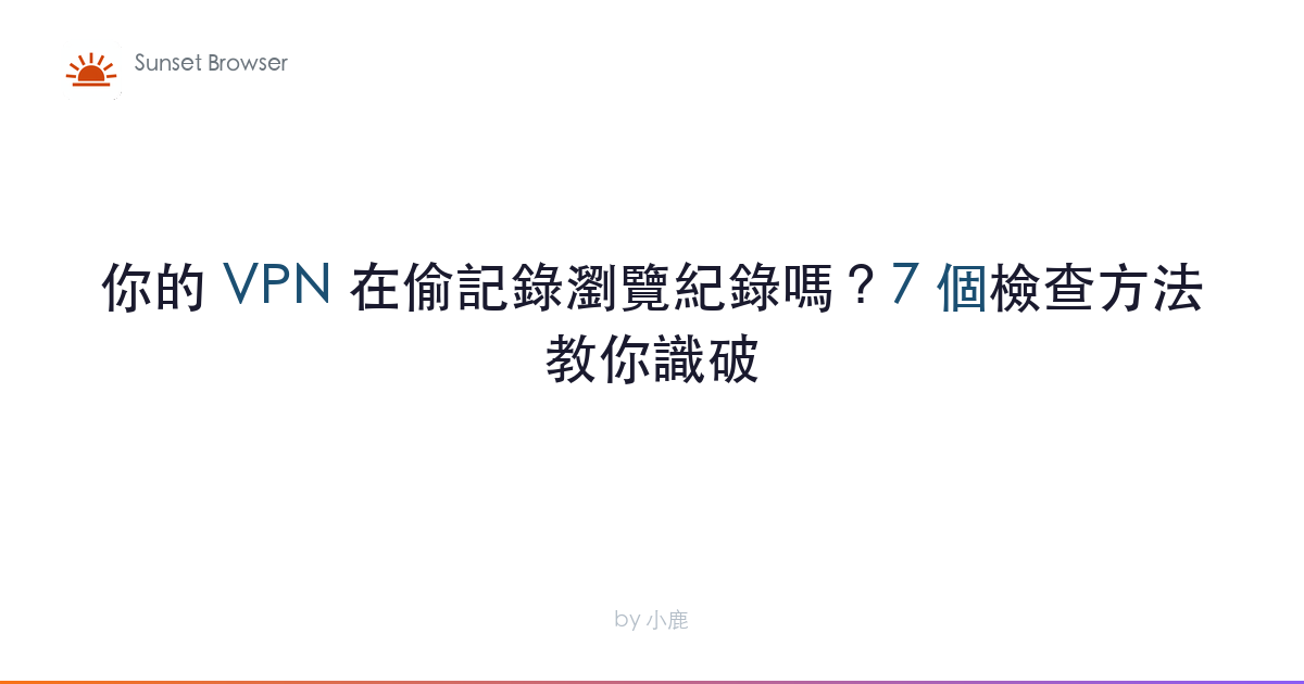 你的 VPN 在偷記錄瀏覽紀錄嗎？7 個方法教你識破真假 No-Log